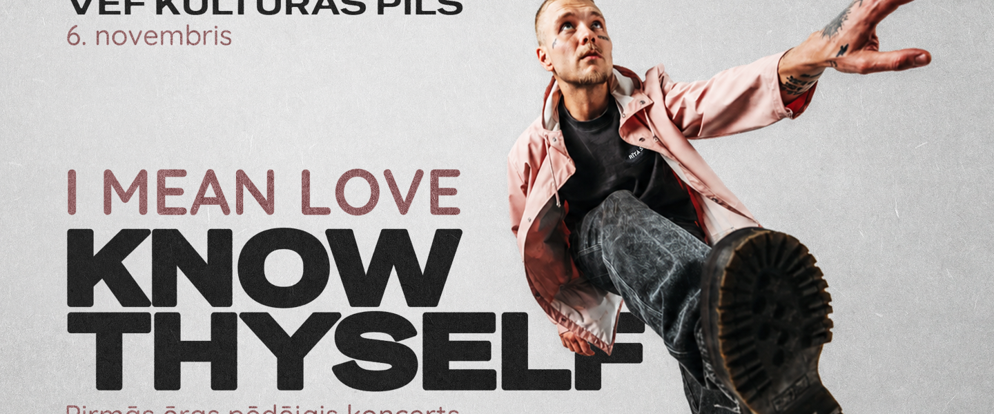 I MEAN LOVE “KNOW THYSELF” | Pirmās ēras pēdējais koncerts